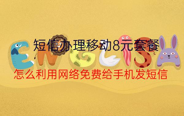 短信办理移动8元套餐 怎么利用网络免费给手机发短信？